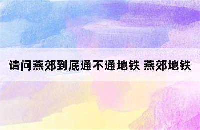 请问燕郊到底通不通地铁 燕郊地铁